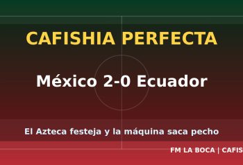 CAFISHIA PERFECTA - México 2-0 Ecuador - FM LA BOCA